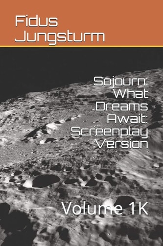 Sojourn What Dreams Await: Screenplay Version: Volume 1K