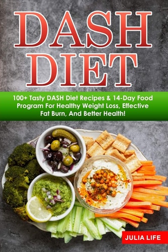 DASH Diet 100+ Tasty DASH Diet Recipes & 14-Day Food Program For Healthy Weight Loss, Effective Fat Burn, And Better Health!