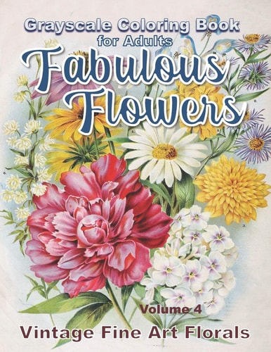 Fabulous Flowers Grayscale Coloring Book for Adults Volume 4 100 Page Grayscale Adult Coloring Book of Fabulous Flowers