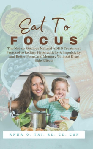 Eat to Focus The Not-so-Obvious Natural ADHD Treatment Protocol to Reduce Hyperactivity & Impulsivity, and Better Focus and Memory Without Drug Side Effects