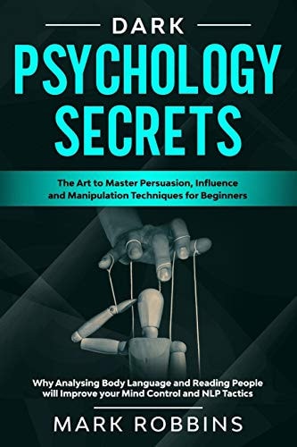 Dark Psychology Secrets The Art to Master Persuasion, Influence and Manipulation Techniques for Beginners. Why Analysing Body Language and Reading People Will Improve Your Mind Control and NLP Tactics.