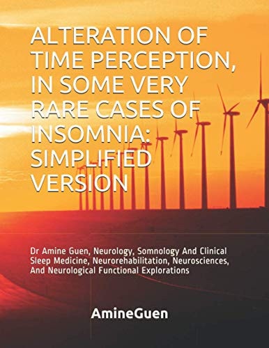 Alteration of Time Perception, in Some Very Rare Cases of Insomnia SIMPLIFIED VERSION: Dr Amine Guen, Neurology, Somnology And Clinical Sleep Medicine, Neurorehabilitation, Neurosciences, And Neurological Functional Explorations