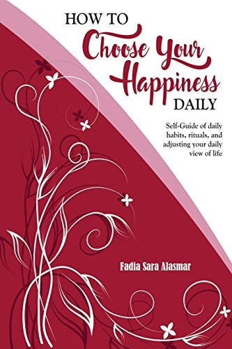 How to Choose Your Happiness Daily Self-Guide of Daily Habits, Rituals, and Adjusting Your Daily View of Life