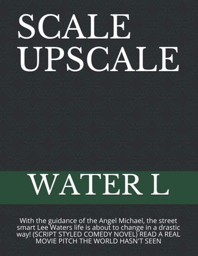 Scale Upscale With the Guidance of the Angel Michael, the Street Smart Lee Waters Life Is about to Change in a Drastic Way! (SCRIPT STYLED COMEDY NOVEL) READ a REAL MOVIE PITCH the WORLD HASN't SEEN