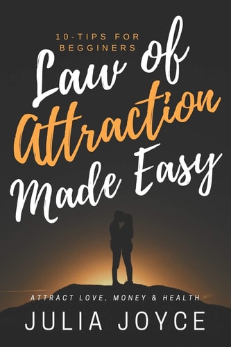 Law of Attraction Made Easy, 10-Tips for Beginners Attract Love, Money and Health