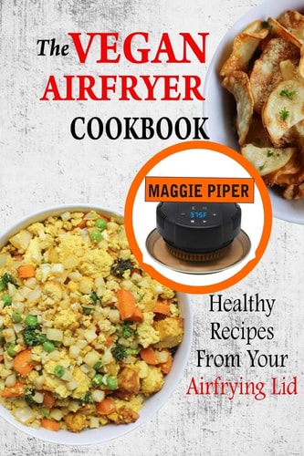 The Vegan Airfryer Cookbook Healthy Recipes From Your Air Frying Lid