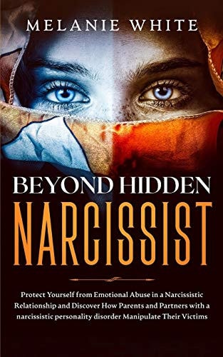 Beyond Hidden Narcissist Protect Yourself from Emotional Abuse in a Narcissistic Relationship and Discover How Parents and Partners with Narcissistic Personality Disorders Manipulate Their Victims