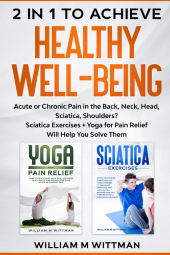 2 in 1 to Achieve Healthy Well-Being Acute Or Chronic Pain in the Back, Neck, Head, Sciatica, Shoulders? Sciatica Exercises + Yoga for Pain Relief Will Help You Solve Them