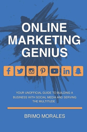 Online Marketing Genius Your Unofficial Guide to Building a Business with Social Media and Serving the Multitude