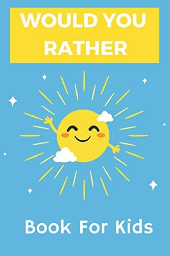 Would You Rather Book for Kids 6-12 Years Old: The Book of Silly Scenarios, Challenging Choices, and Hilarious Situations the Whole Family Will Love (Game Book Gift Ideas)