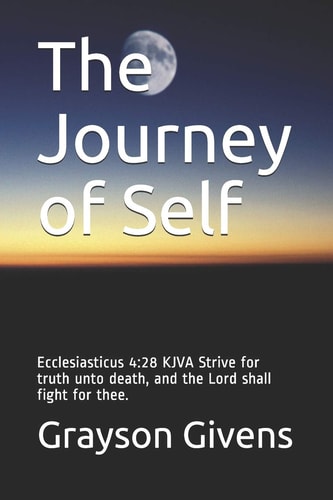 The Journey of Self Ecclesiasticus 4:28 KJVA Strive for Truth Unto Death, and the Lord Shall Fight for Thee.