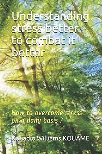 Understanding Stress Better to Combat it Better How to Overcome Stress on a Daily Basis ?