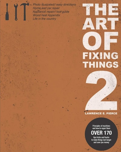 The Art Of Fixing Things 2 Principles of Machines, and how to Repair Them: 170+ Tips and Tricks to Make Things Last Longer, and Save You Money.