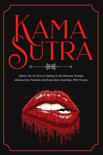 Kama Sutra Master The Art Of Love Making In The Bedroom Through Advanced Sex Positions And Kama Sutra Teachings, With Pictures
