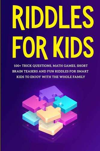 Riddles for Kids 100+ Trick Questions, Math Games, Short Brainteasers and Fun Riddles for Smart Kids to Enjoy with the Whole Family