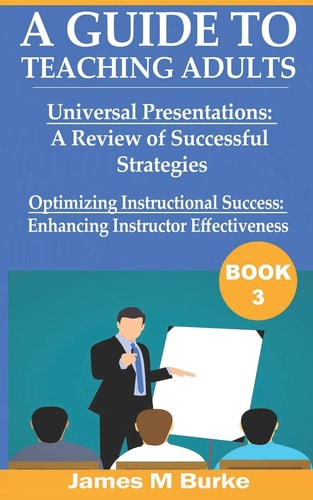 A Guide to Teaching Adults Universal Presentations: A Review of Successful Strategies. Optimizing Instructional Success: Enhancing Instructor Effectiveness (Book 3)