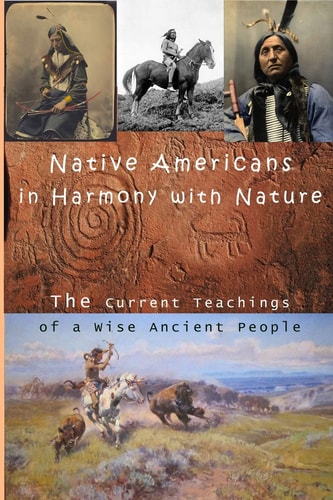 Native Americans in Harmony with Nature Current Teachings from a Wise Ancient People
