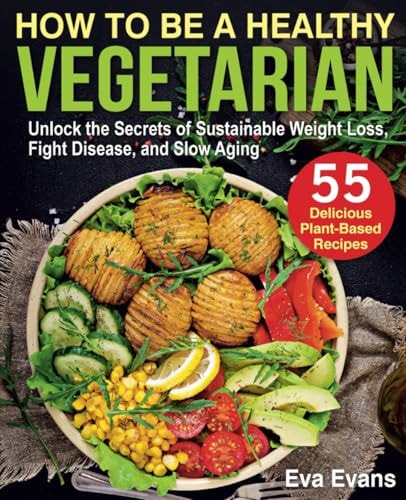 How to Be a Healthy Vegetarian Unlock the Secrets of Sustainable Weight Loss, Fight Disease, and Slow Aging