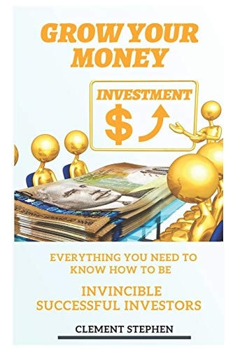 Grow Your Money Everything You Need to Know How to Be Invincible Successful Investors