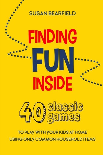 Finding Fun Inside 40 Classic Games to Play with Your Kids at Home Using Only Common Household Items