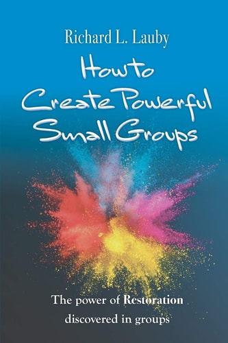How to Create Powerful Small Groups The Power of Restoration Discovered in Groups