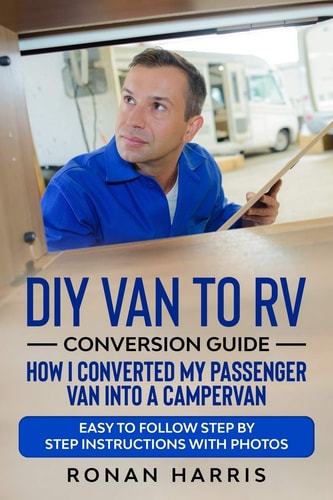 DIY Van to RV Conversion Guide - How I Converted My Passenger Van Into a Campervan Easy to Follow Step by Step Instructions with Photos