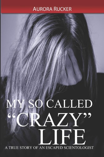 My So Called "Crazy" Life A True Story of an Escaped Scientologist