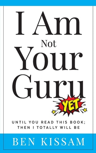 I Am Not Your Guru (yet) Until You Read This Book; Then I Totally Will Be