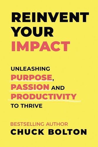 Reinvent Your Impact Unleashing Purpose, Passion and Productivity to Thrive