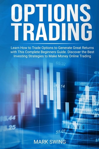 Options Trading Learn How to Trade Options to Generate Great Returns with This Complete Beginners Guide. Discover the Best Investing Strategies to Make Money Online Trading