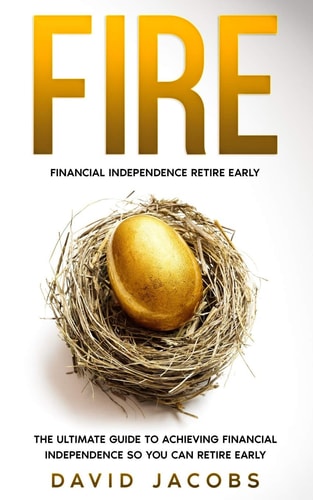 Fire Financial Independence Retire Early: The Ultimate Guide to Achieving Financial Independence So You Can Retire Early