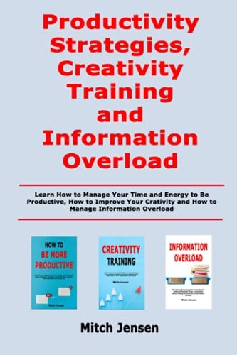 Productivity Strategies, Creativity Training and Information Overload Learn How to Manage Your Time and Energy to Be Productive, How to Improve Your Crativity and How to Manage Information Overload