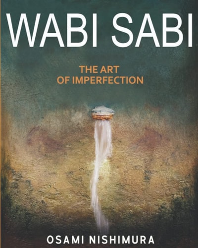 Wabi Sabi The Art of Imperfection Discover the Traditional Japanese Aesthetics and Learn How to Enjoy the Beauty of Imperfection and Live a Wabi-Sabi Lifestyle