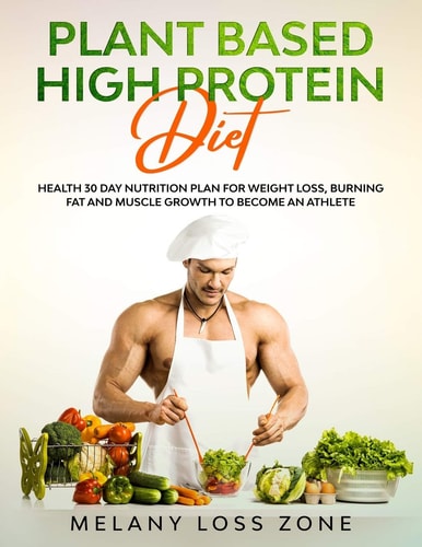 Plant Based High Protein Diet Healthy 30 Day Nutrition Plan for Weight Loss, Burning Fat and Muscle Growth to Become an Athlete