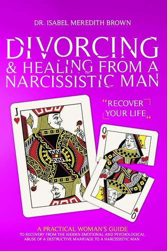 Divorcing and Healing from a Narcissistic Man A Practical Woman's Guide to Recovery from the Hidden Emotional and Psychological Abuse of a Destructive Marriage to a Narcissistic Man