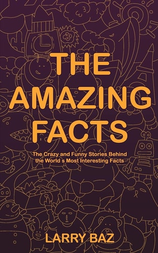 The Amazing Facts The Crazy and Funny Stories Behind the World's Most Interesting Facts