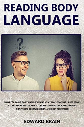 Reading Body Language What Could You Do by Understanding what People Say with Their Bodies? All the Tricks and Secrets to Understand and Use Body Language, Nonverbal Communication and Body Persuasion