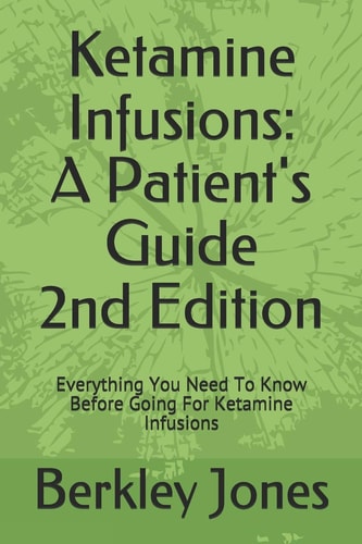 Ketamine Infusions A Patients Guide 2nd Edition: Everything You Need To Know Before Going For Ketamine Infusions