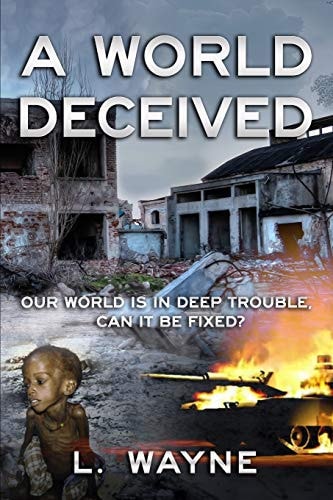 A World Deceived Our World is in Deep Trouble Can it be Fixed?