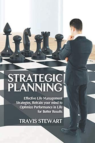 Strategic Planning Effective Life Management Strategies, Retrain Your Mind to Optimize Performance in Life for Better Results
