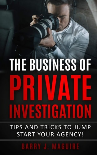 The Business of Private Investigation Tips and Tricks To Jump Start Your Agency!