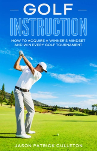 Golf Instruction: How to Acquire a Winner's Mindset and Win Every Golf Tournament