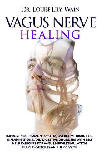 Vagus Nerve Healing Improve Your Immune System, Overcome Brain Fog, Inflammations, and Digestive Disorders with Self Help Exercises for Vagus Nerve Stimulation. Help for Anxiety and Depression