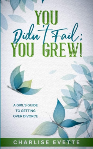 You Didn't Fail; You Grew! A Girl's Guide To Getting Over Divorce