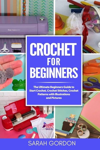Crochet for Beginners The Ultimate Beginners Guide to Start Crochet, Crochet Stitches, Crochet Patterns with Illustrations and Pictures (All Type of Crochet)