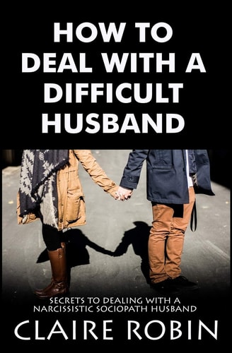 How To Deal With A Difficult Husband Secrets To Dealing With A Narcissistic Sociopath Husband