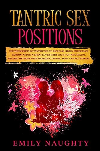 Tantric Sex Positions Use the Secrets for Increase Libido, Experience Passion, and Be a Great Lover with Your Partner. Sexual Healing Methods with Massages, Tantric Yoga and Sex Ecstasy