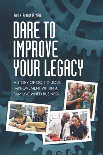 Dare to Improve Your Legacy A Story of Continuous Improvement Within a Family-Owned Business