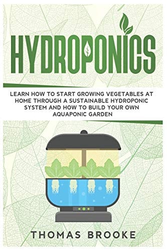 Hydroponics Learn how to Start Growing Vegetables at Home Through a Sustainable Hydroponic System and how to Build Your Own Aquaponic Garden