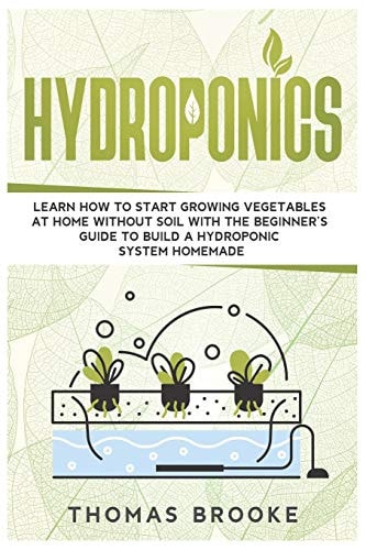 Hydroponics Learn how to Start Growing Vegetables at Home Without Soil with the Beginner's Guide to Build a Hydroponic System Homemade